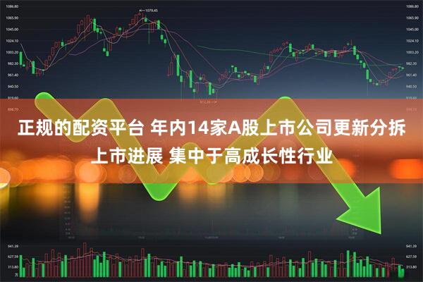 正规的配资平台 年内14家A股上市公司更新分拆上市进展 集中于高成长性行业
