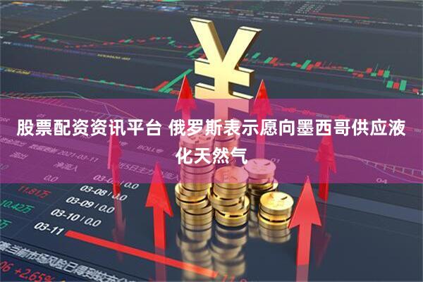 股票配资资讯平台 俄罗斯表示愿向墨西哥供应液化天然气