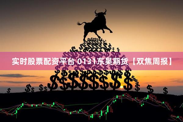 实时股票配资平台 0131东吴期货【双焦周报】