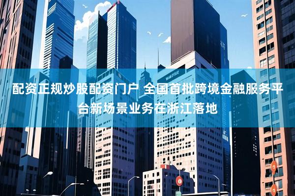 配资正规炒股配资门户 全国首批跨境金融服务平台新场景业务在浙江落地
