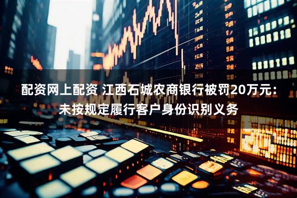 配资网上配资 江西石城农商银行被罚20万元：未按规定履行客户身份识别义务