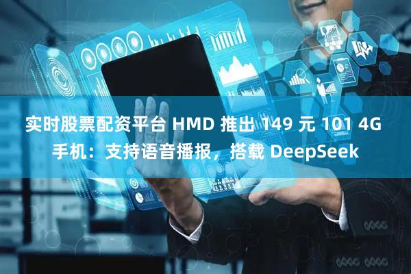 实时股票配资平台 HMD 推出 149 元 101 4G 手机：支持语音播报，搭载 DeepSeek