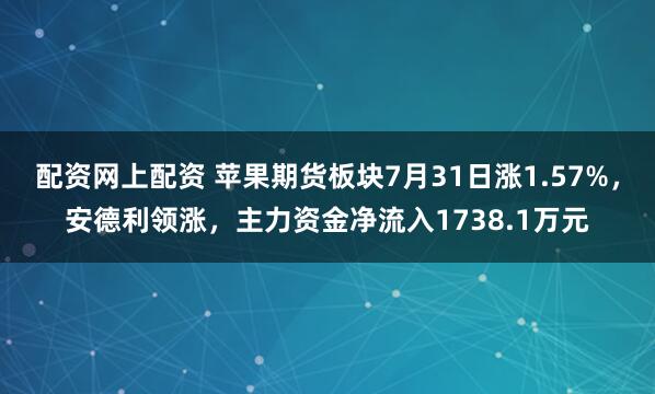 配资网上配资 苹果期货板块7月31日涨1.57%，安德利领涨，主力资金净流入1738.1万元