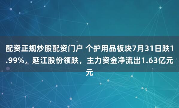 配资正规炒股配资门户 个护用品板块7月31日跌1.99%，延江股份领跌，主力资金净流出1.63亿元