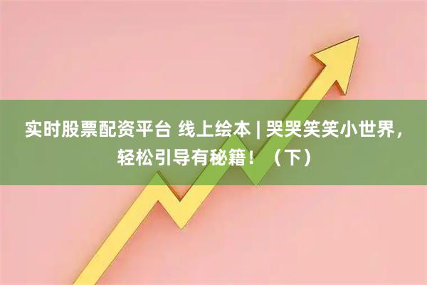 实时股票配资平台 线上绘本 | 哭哭笑笑小世界,轻松引导有秘籍!(下)