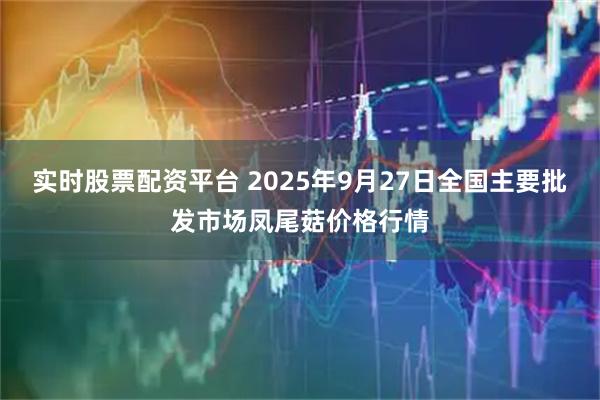 实时股票配资平台 2025年9月27日全国主要批发市场凤尾菇价格行情