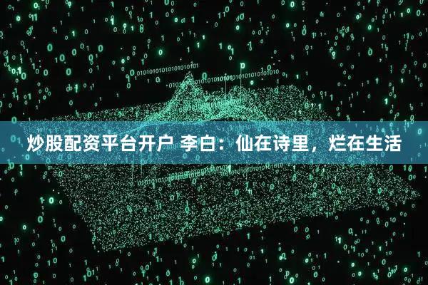 炒股配资平台开户 李白：仙在诗里，烂在生活