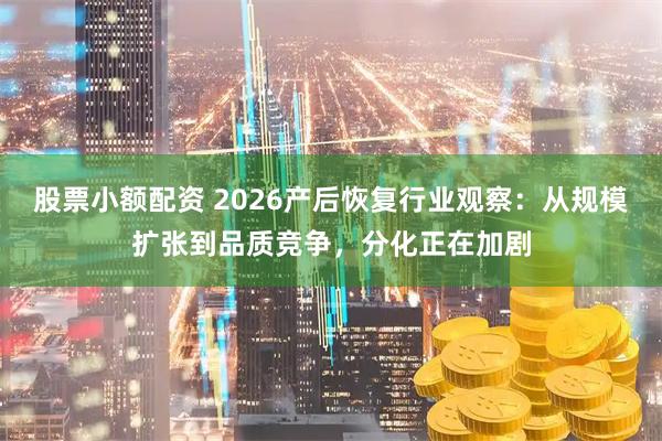 股票小额配资 2026产后恢复行业观察：从规模扩张到品质竞争，分化正在加剧