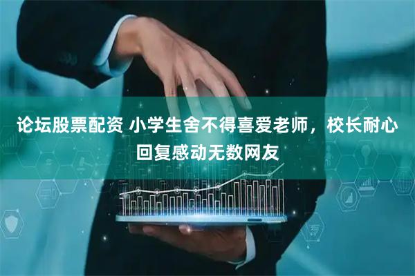 论坛股票配资 小学生舍不得喜爱老师，校长耐心回复感动无数网友