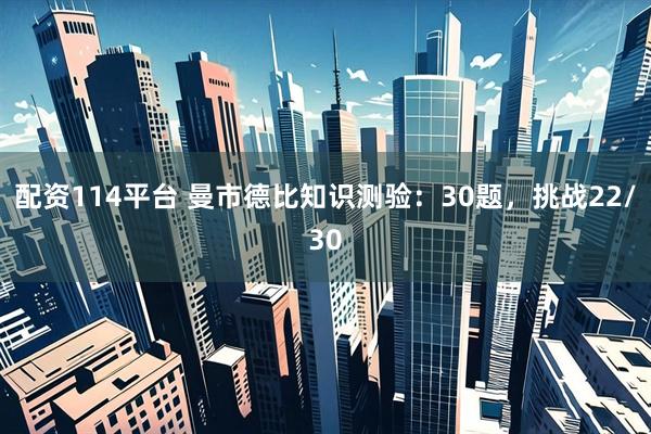 配资114平台 曼市德比知识测验:30题,挑战22/30