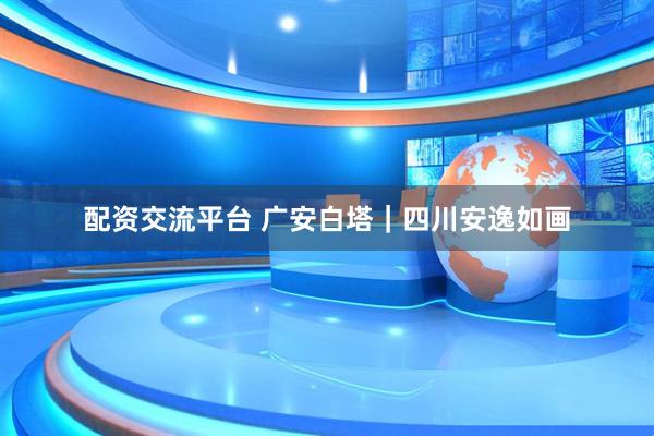 配资交流平台 广安白塔|四川安逸如画
