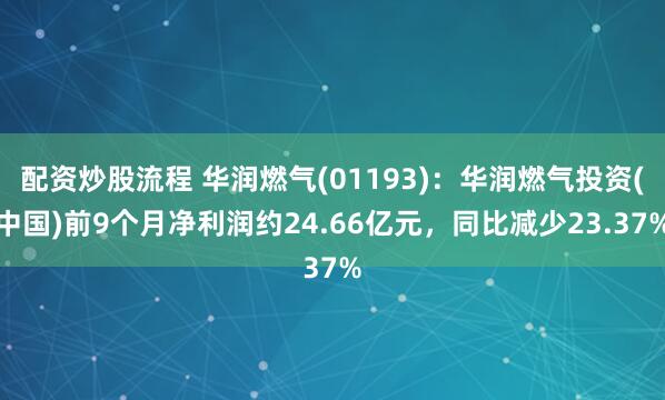 配资炒股流程 华润燃气(01193)：华润燃气投资(中国)前9个月净利润约24.66亿元，同比减少23.37%
